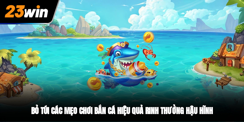 Bỏ túi các mẹo chơi bắn cá hiệu quả rinh thưởng hậu hĩnh