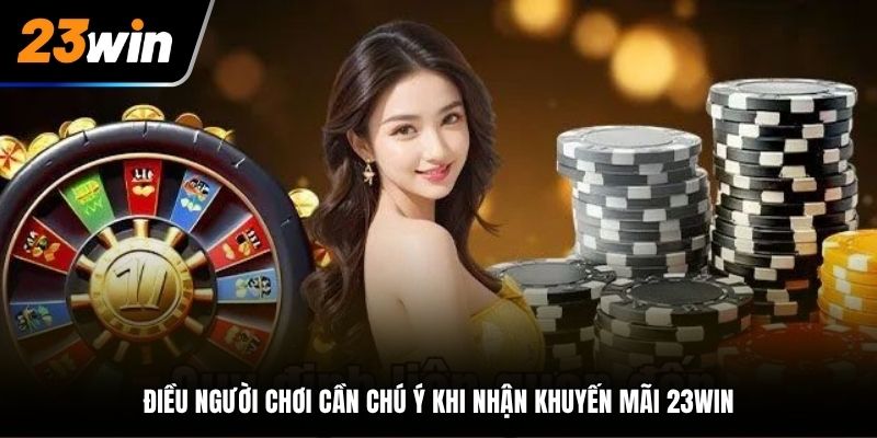 Điều người chơi cần chú ý khi nhận khuyến mãi 23Win