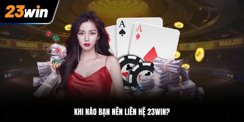 Khi nào bạn nên liên hệ với nhà cái 23Win?