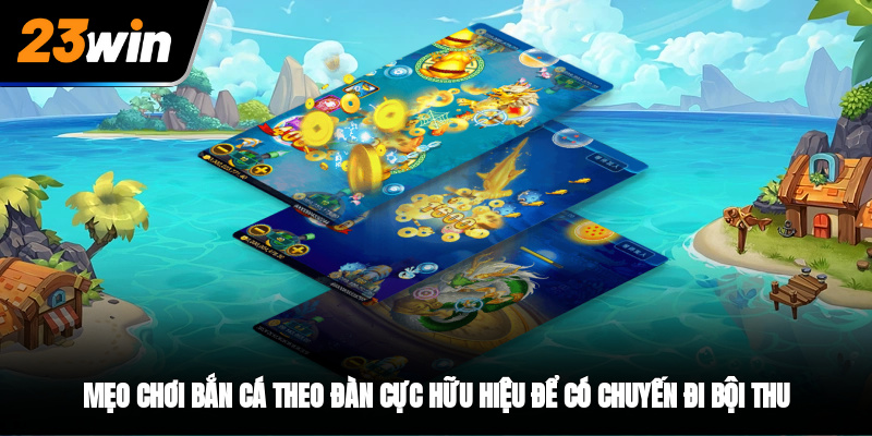 Mẹo chơi bắn cá theo đàn cực hữu hiệu để có chuyến đi bội thu