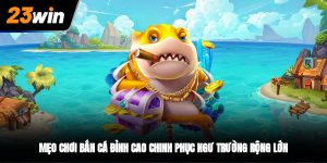 Mẹo Chơi Bắn Cá Đỉnh Cao Chinh Phục Ngư Trường Tại 23Win