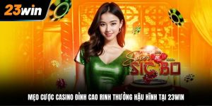 Mẹo Cược Casino Đỉnh Cao Rinh Thưởng Hậu Hĩnh Tại 23WIN