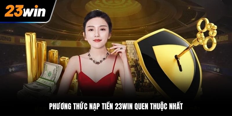 Phương thức nạp tiền 23Win quen thuộc nhất