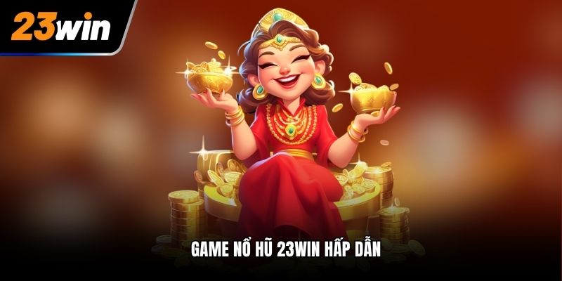 Game nổ hũ 23Win hấp dẫn