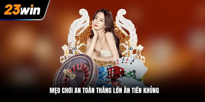 Mẹo chơi an toàn thắng lớn ăn tiền khủng