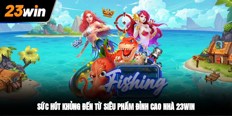 Sức hút khủng đến từ siêu phẩm đỉnh cao nhà 23WIN